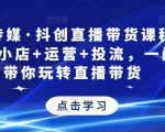 星玥传媒·抖创直播带货课程,达人+小店+运营+投流,一门课带你玩转直播带货-逐浪前行