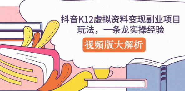 抖音K12虚拟资料变现副业项目玩法，一条龙实操经验，视频版大解析-逐浪前行