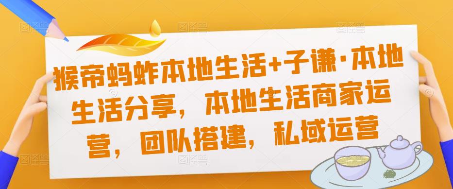 猴帝蚂蚱本地生活+子谦·本地生活分享，本地生活商家运营，团队搭建，私域运营-逐浪前行