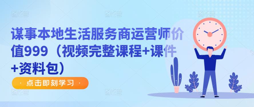 谋事本地生活服务商运营师价值999（视频完整课程+课件+资料包）-逐浪前行