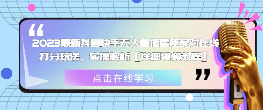 2023最新抖音快手无人直播星座配对在线打分玩法，实操解析【详细视频教程】-逐浪前行