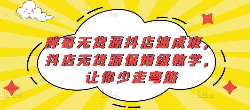 胖哥无货源抖店速成班，抖店无货源保姆级教学，让你少走弯路-逐浪前行