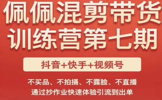 佩佩·短视频混剪带货训练营第七期，不买品、不拍摄、不露脸、不直播，通过抄作业快速体验引流到出单-逐浪前行