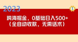 2023跨海掘金长期项目，小白也能日入500+全自动收款无需话术-逐浪前行