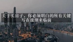 灏泽最新付费文章共享·《关于买房子,你必须明白的所有关键-写在涨潮来临前》-逐浪前行