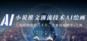 小说推文·顶流技术AI绘画教学：几条视频变现几十万，全套视频教学+工具-逐浪前行
