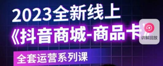 老陶电商·抖音商城商品卡，​2023全新线上全套运营系列课-逐浪前行
