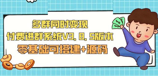 市面卖1288的最新多群同时变现付费进群系统V3.8.5版本(零基础可搭建+源码)-逐浪前行