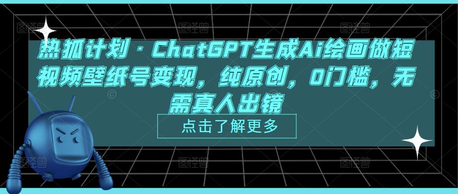 热狐计划·ChatGPT生成Ai绘画做短视频壁纸号变现，纯原创，0门槛，无需真人出镜-逐浪前行