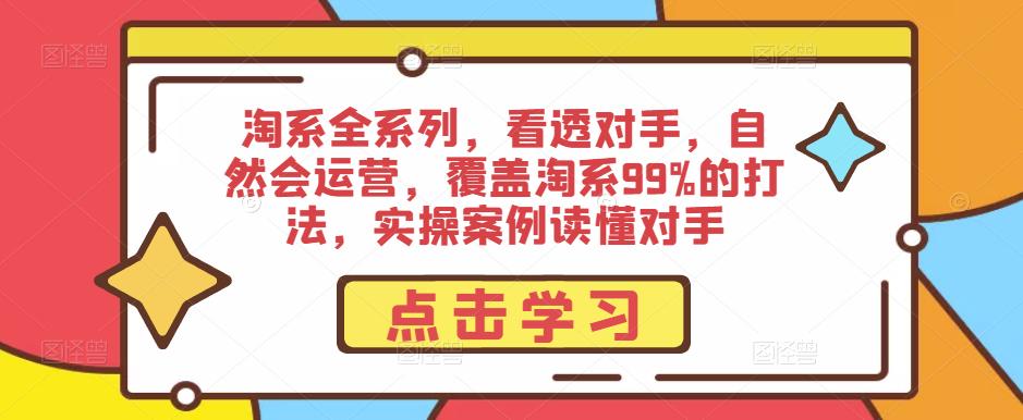 淘系全系列，看透对手，自然会运营，覆盖淘系99%的打法，实操案例读懂对手-逐浪前行