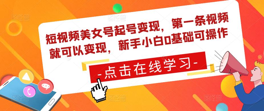 短视频美女号起号变现，第一条视频就可以变现，新手小白0基础可操作-逐浪前行