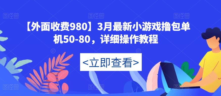 【外面收费980】3月最新小游戏撸包单机50-80，详细操作教程-逐浪前行
