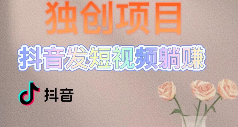 独创躺赚模式，短视频变现，每天发3条视频，被动收入，新号60+后期无上限-逐浪前行