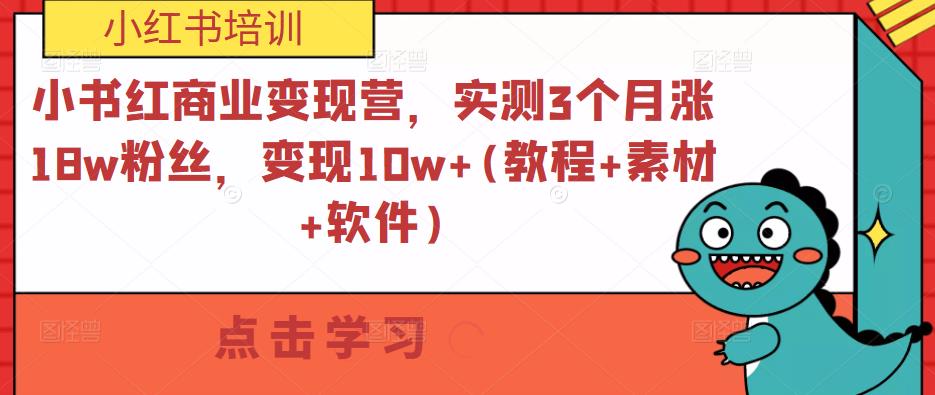 小书红商业变现营，实测3个月涨18w粉丝，变现10w+(教程+素材+软件)-逐浪前行