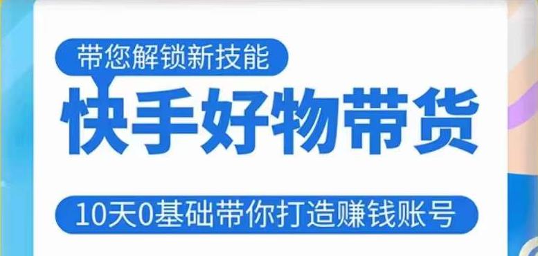 快手好物带货课程，10天0基础带你打造赚钱的快手账号，不需要粉丝，不直播，不投资，不囤货，不售后-逐浪前行