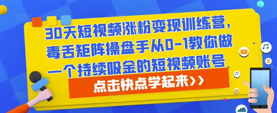 30天短视频涨粉变现训练营，毒舌矩阵操盘手从0-1教你做一个持续吸金的短视频账号-逐浪前行