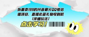 外面卖199的抖音最火QQ号估值项目，直播必备礼物收割机【详细玩法】-逐浪前行