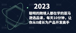 聪明的跨境人都在学的亚马逊选品课,每天10分钟,让你从0成长为产品开发高手-逐浪前行