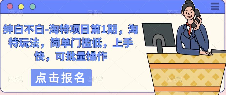 绅白不白-淘特项目第1期，淘特玩法，简单门槛低，上手快，可批量操作-逐浪前行