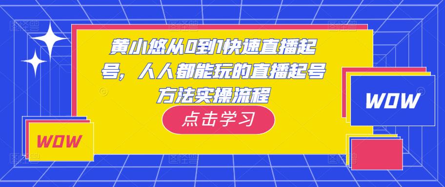 黄小悠从0到1快速直播起号，人人都能玩的直播起号方法实操流程-逐浪前行