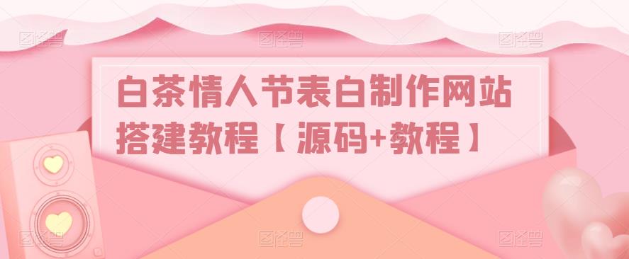白茶情人节表白制作网站搭建教程【源码+教程】-逐浪前行
