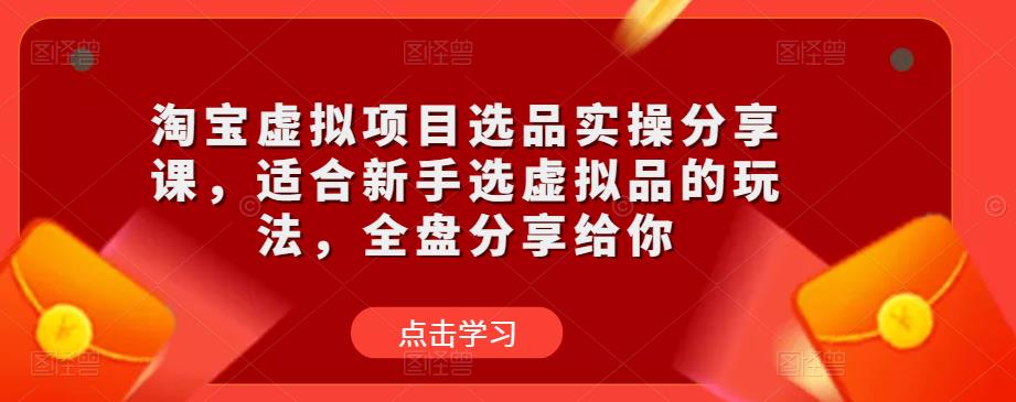 淘宝虚拟项目选品实操分享课，适合新手选虚拟品的玩法，全盘分享给你-逐浪前行
