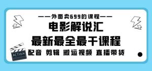 外面卖699的电影解说汇最新最全最干课程：电影配音剪辑搬运视频直播带货-逐浪前行
