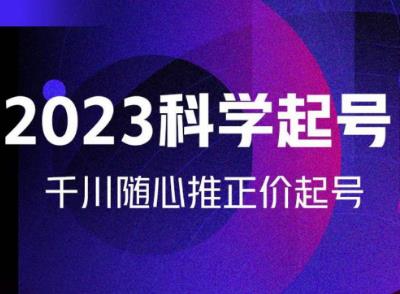 金龙2023科学起号，千川随心推投放实战课，千川随心推正价起号-逐浪前行