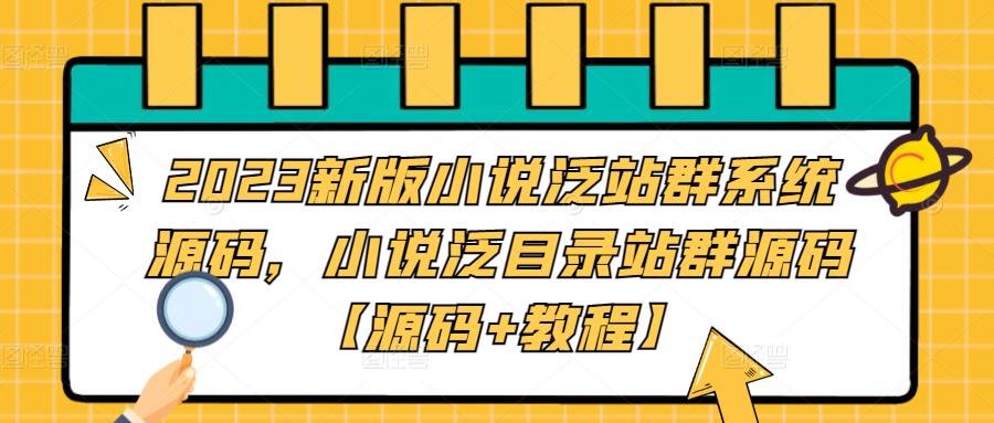 2023新版小说泛站群系统源码，小说泛目录站群源码【源码+教程】-逐浪前行