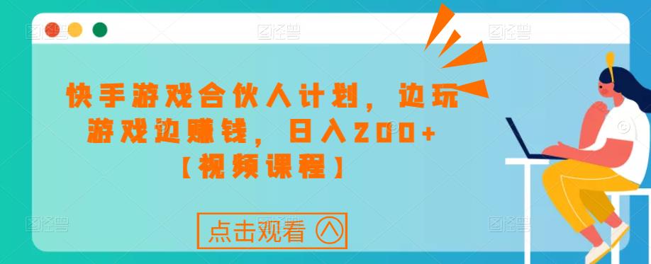 快手游戏合伙人计划项目，边玩游戏边赚钱，日入200+【视频课程】-逐浪前行