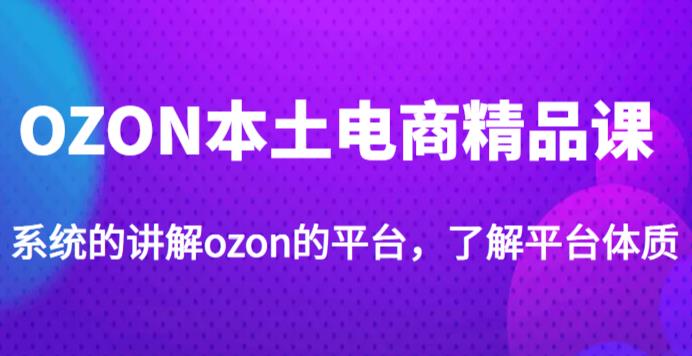 老迟·OZON本土电商精品课，系统的讲解ozon的平台，学完可独自运营ozon的店铺-逐浪前行