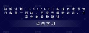 热狐计划·ChatGPT实操百家号每日收益一百块，百家号最新玩法，在家也能轻松赚钱！-逐浪前行