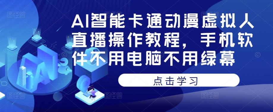 AI智能卡通动漫虚拟人直播操作教程，手机软件不用电脑不用绿幕-逐浪前行