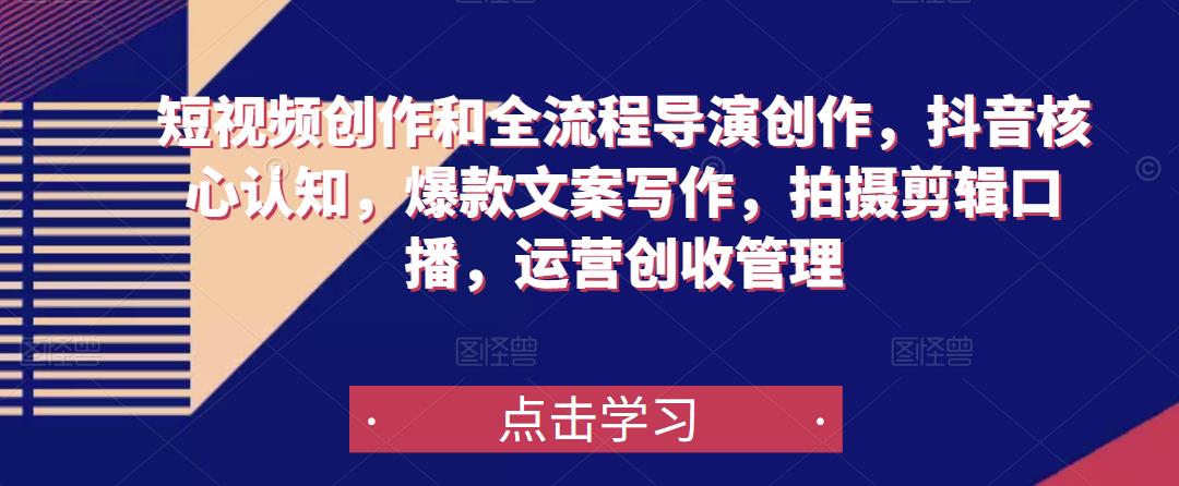 短视频创作和全流程导演创作，抖音核心认知，爆款文案写作，拍摄剪辑口播，运营创收管理-逐浪前行