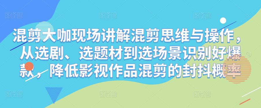 混剪大咖现场讲解混剪思维与操作，从选剧、选题材到选场景识别好爆款，降低影视作品混剪的封抖概率-逐浪前行