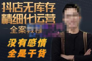 陈南丰·抖店无库存精细化运营,别人玩付费流量通投拉满,我们截他们的流,干倒付费-逐浪前行