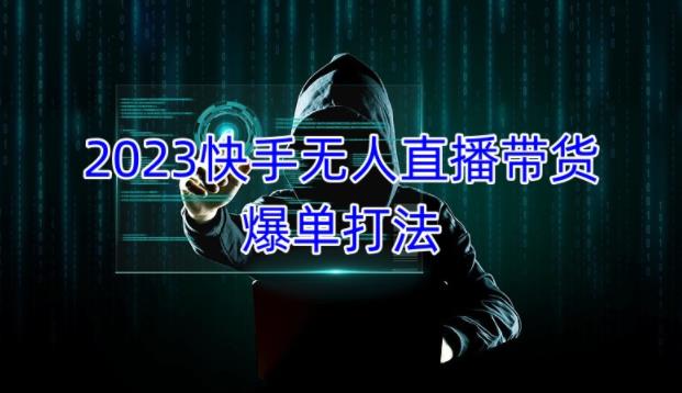 2023快手无人直播带货爆单教程，正规合法，长期稳定，可批量放大操作-逐浪前行