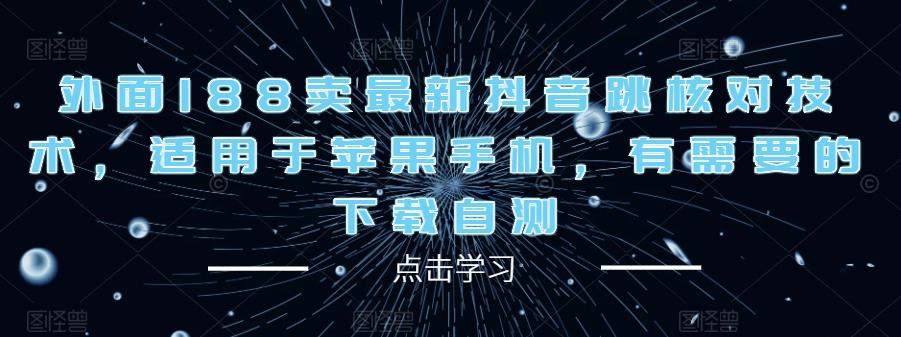 外面188卖最新抖音跳核对技术，适用于苹果手机，有需要的下载自测-逐浪前行