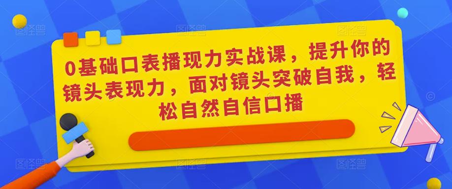 0基础口表播‬现力实战课，提升你的镜头表现力，面对镜头突破自我，轻松自然自信口播-逐浪前行