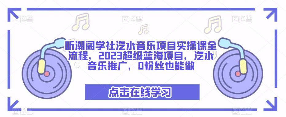 听潮阁学社汽水音乐项目实操课全流程，2023超级蓝海项目，汽水音乐推广，0粉丝也能做-逐浪前行