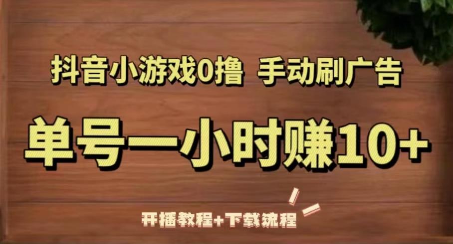 抖音小游戏0撸手动刷广告，单号一小时赚10+（开播教程+下载流程）-逐浪前行