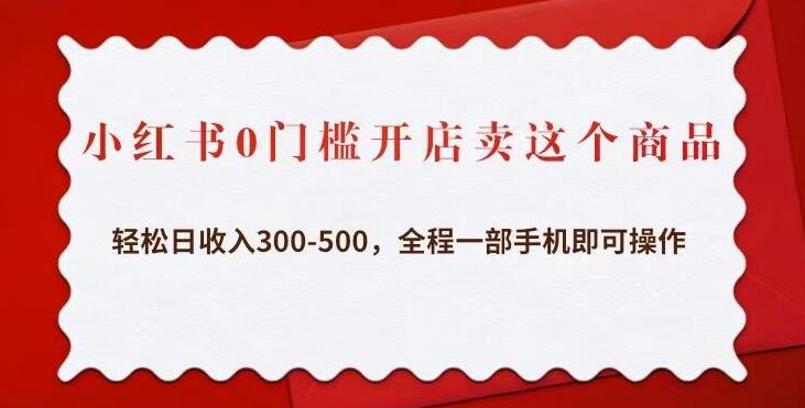 小红书0门槛开店卖这个商品，轻松日收入300-500，全程一部手机即可操作-逐浪前行