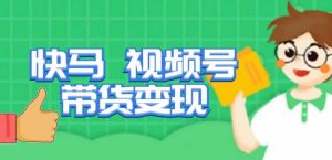 快马视频号带货变现课，货趋势分析，带货的进阶路线，变现模式拆解-逐浪前行
