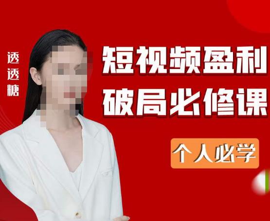 2023最新透透糖短视频盈利破局必修课——个人必学-逐浪前行