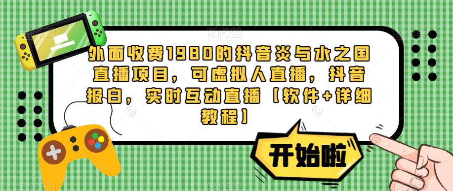 外面收费1980的抖音炎与水之国直播项目，可虚拟人直播，抖音报白，实时互动直播【软件+详细教程】-逐浪前行