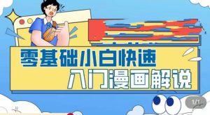 零基础小白快速入门漫画解说，从零掌握漫画解说全过程-逐浪前行