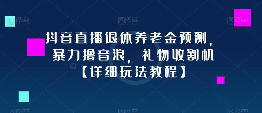 抖音直播退休养老金预测，暴力撸音浪，礼物收割机【详细玩法教程】-逐浪前行