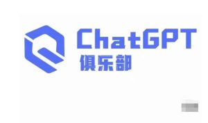 ChatGPT俱乐部·商业创作和应用训练营,教你用ChatGPT抓住未来风口-逐浪前行