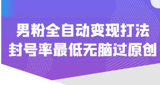 价值1980的男粉全自动变现打法，封号率最低无脑过原创-逐浪前行