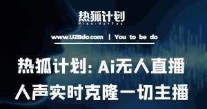 热狐计划：Ai无人直播实时克隆一切主播·无人直播新时代（包含所有使用到的软件）-逐浪前行